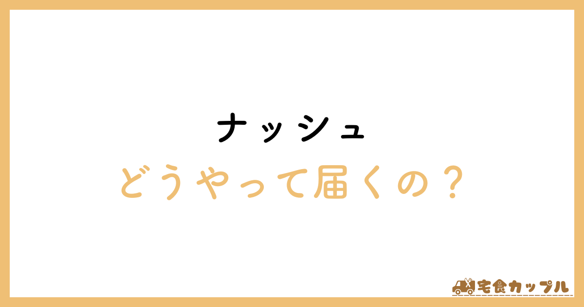 ナッシュ　どうやって　届く